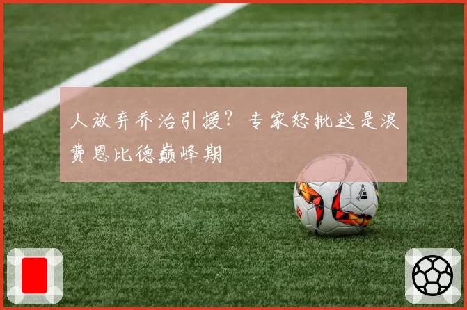 人放弃乔治引援？专家怒批这是浪费恩比德巅峰期