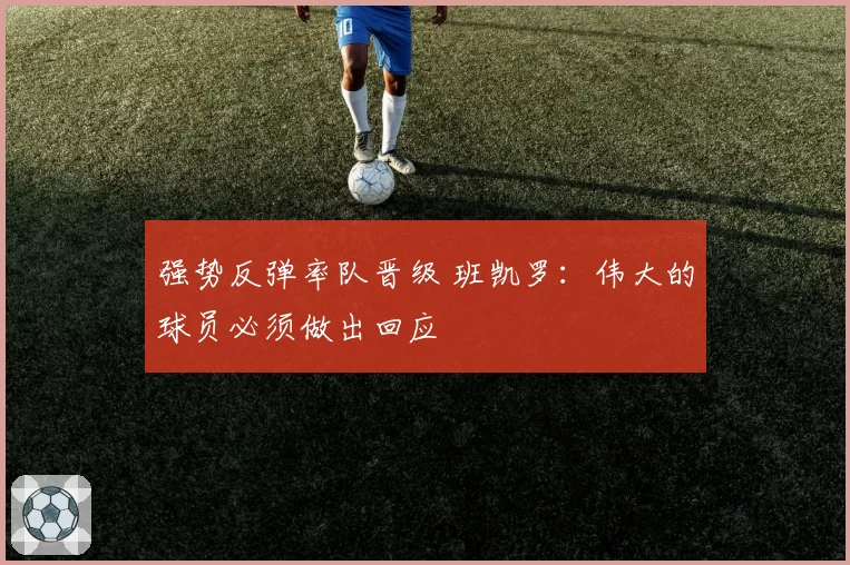 强势反弹率队晋级 班凯罗：伟大的球员必须做出回应