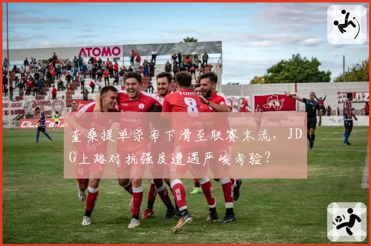 奎桑提单杀率下滑至联赛末流，JDG上路对抗强度遭遇严峻考验？