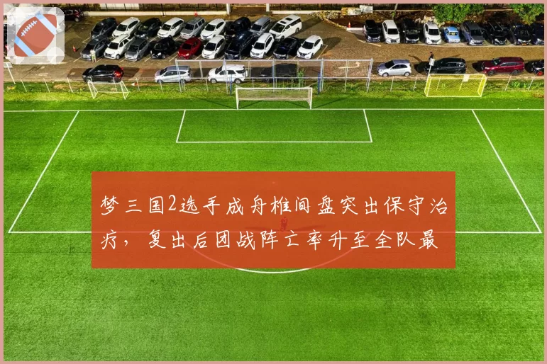 梦三国2选手成舟椎间盘突出保守治疗，复出后团战阵亡率升至全队最高