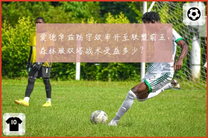 爱德华兹防守效率升至联盟前五，森林狼双塔战术受益多少？