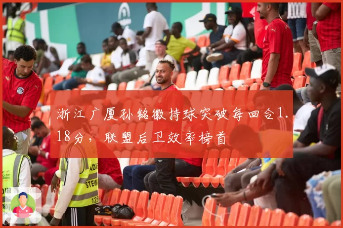浙江广厦孙铭徽持球突破每回合1.18分，联盟后卫效率榜首