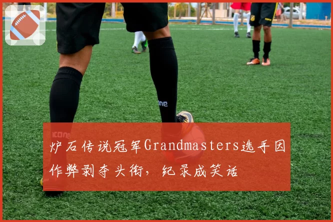 炉石传说冠军Grandmasters选手因作弊剥夺头衔，纪录成笑话