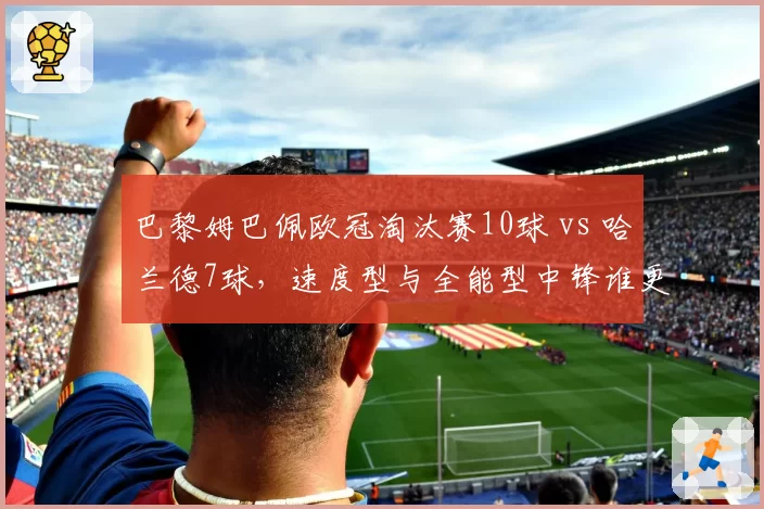 巴黎姆巴佩欧冠淘汰赛10球 vs 哈兰德7球，速度型与全能型中锋谁更关键？