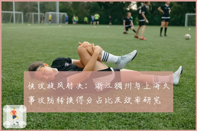 快攻旋风对决：浙江稠州与上海久事攻防转换得分占比及效率研究