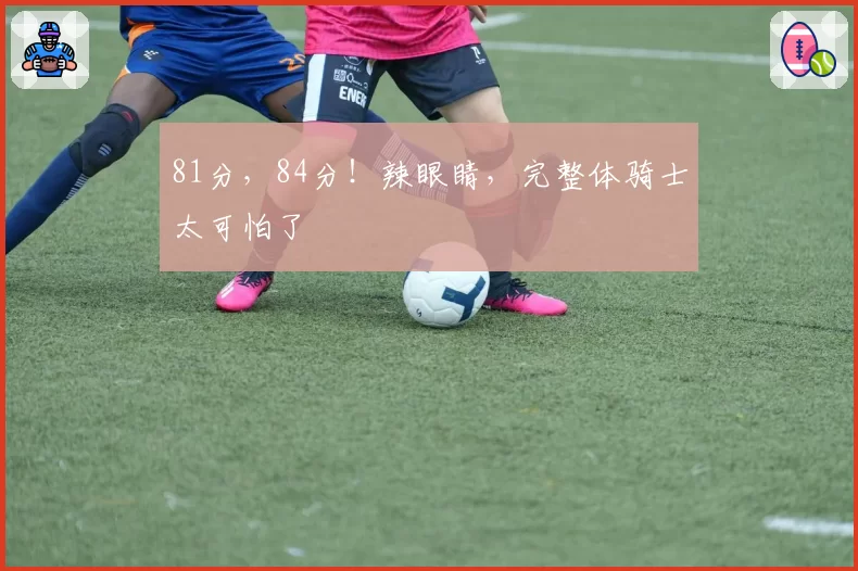 81分，84分！辣眼睛，完整体骑士太可怕了