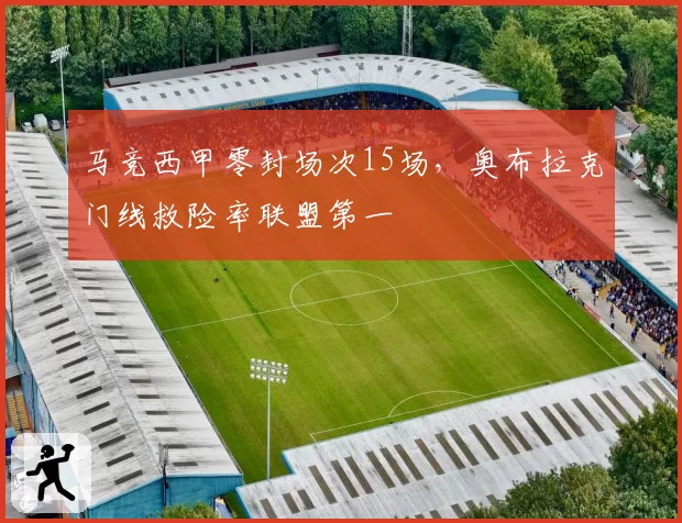 马竞西甲零封场次15场，奥布拉克门线救险率联盟第一