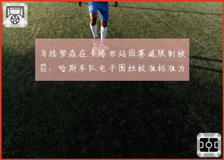 马格努森在卡塔尔站因赛道限制被罚，哈斯车队电子围栏校准标准为何频出漏洞？
