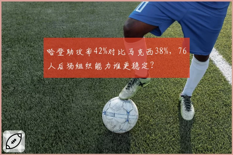 哈登助攻率42%对比马克西38%，76人后场组织能力谁更稳定？