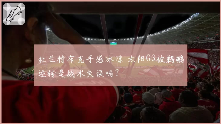 杜兰特布克手感冰凉 太阳G3被鹈鹕逆转是战术失误吗？