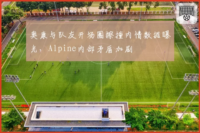 奥康与队友开场圈擦撞内情数据曝光，Alpine内部矛盾加剧
