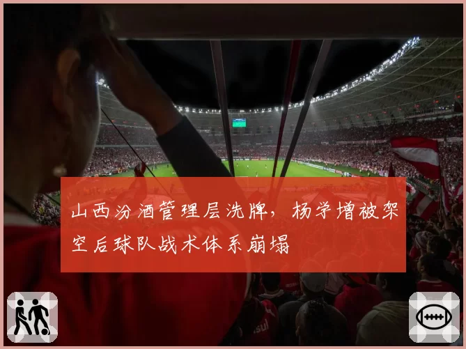 山西汾酒管理层洗牌，杨学增被架空后球队战术体系崩塌