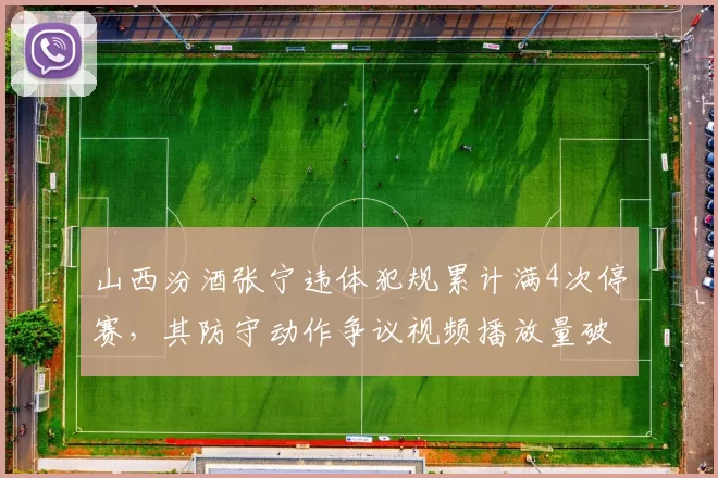 山西汾酒张宁违体犯规累计满4次停赛,其防守动作争议视频播放量破500万