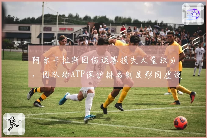 阿尔卡拉斯因伤退赛损失大量积分,团队称ATP保护排名制度形同虚设
