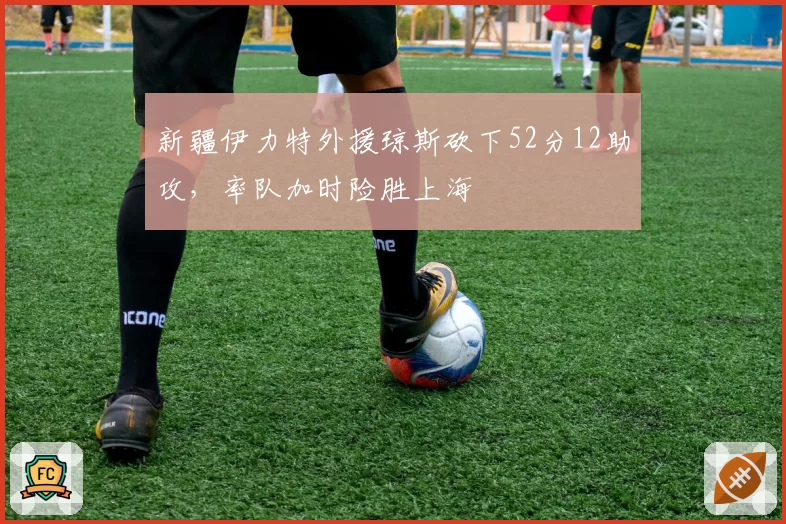 新疆伊力特外援琼斯砍下52分12助攻,率队加时险胜上海