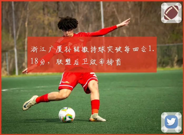 浙江广厦孙铭徽持球突破每回合1.18分,联盟后卫效率榜首