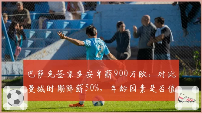 巴萨免签京多安年薪900万欧，对比曼城时期降薪50%，年龄因素是否值当？