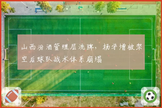 山西汾酒管理层洗牌，杨学增被架空后球队战术体系崩塌